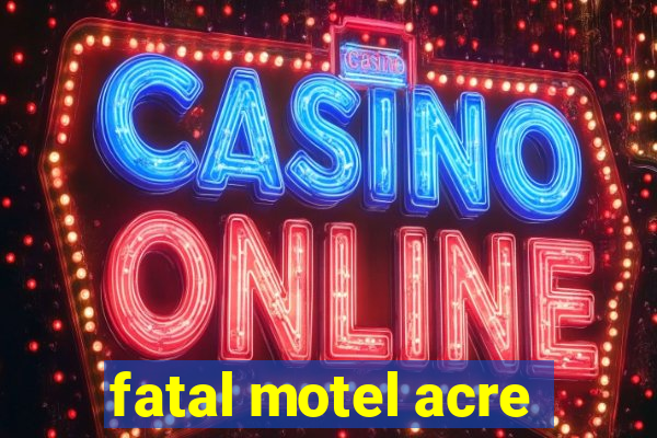 fatal motel acre